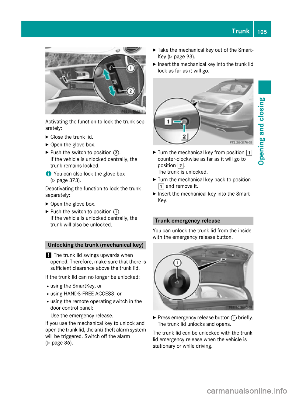 MERCEDES-BENZ S-Class 2015 W222 Owners Manual Activating the function to lock the trunk sep-
arately:
X Close the trunk lid.
X Open the glove box.
X Push the switch to position ;.
If the vehicle is unlocked centrally, the
trunk remains locked.
i MERCEDES-BENZ S-Class 2015 W222 Owners Manual Activating the function to lock the trunk sep-
arately:
X Close the trunk lid.
X Open the glove box.
X Push the switch to position ;.
If the vehicle is unlocked centrally, the
trunk remains locked.
i