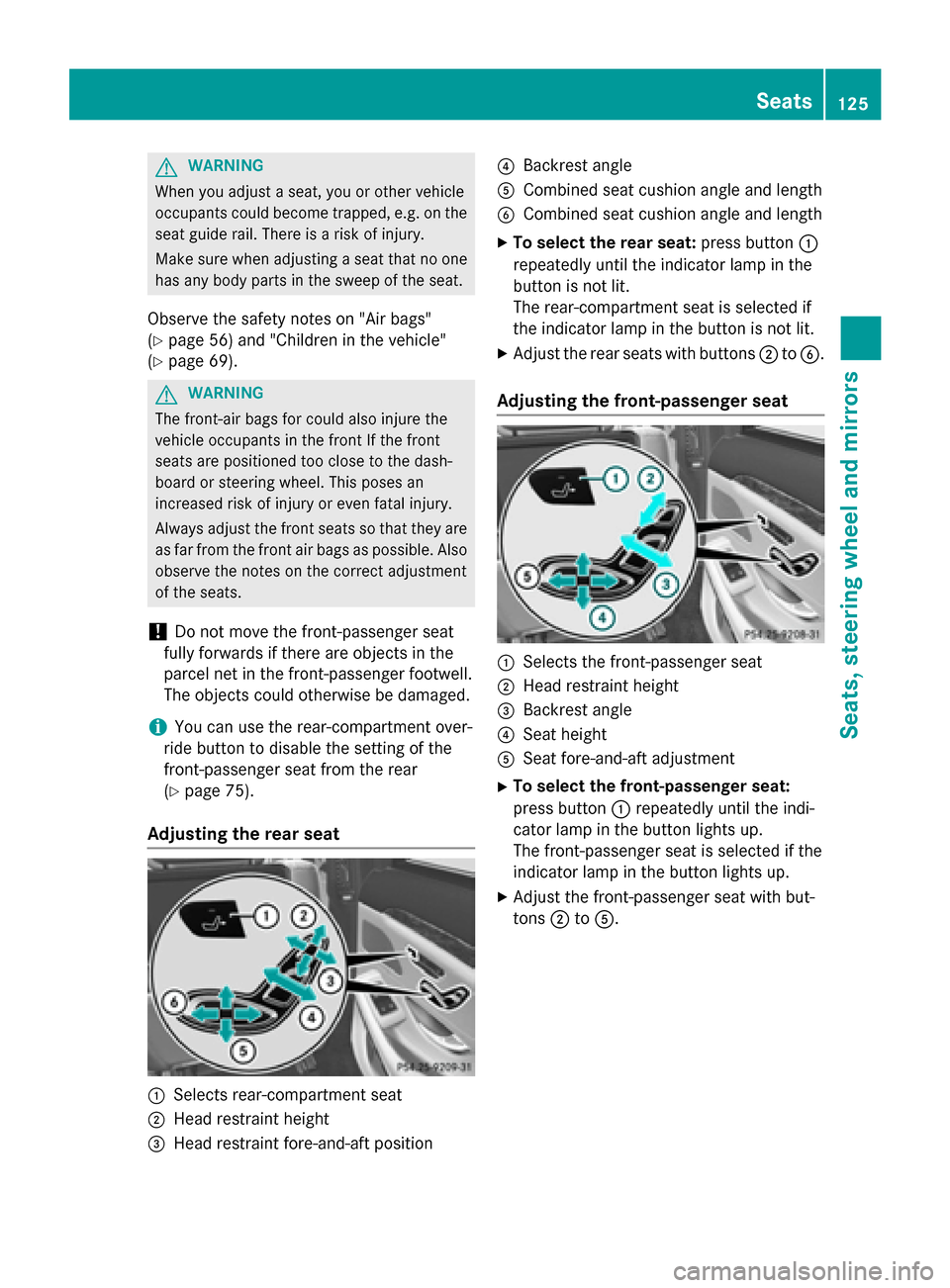 MERCEDES-BENZ S-Class 2015 W222 Owners Manual G
WARNING
When you adjust a seat, you or other vehicle
occupants could become trapped, e.g. on the seat guide rail. There is a risk of injury.
Make sure when adjusting a seat that no one
has any body 