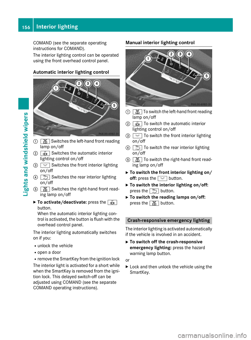 MERCEDES-BENZ S-Class 2015 W222 Owners Manual COMAND (see the separate operating
instructions for COMAND).
The interior lighting control can be operated
using the front overhead control panel.
Automatic interior lighting control :
p Switches the MERCEDES-BENZ S-Class 2015 W222 Owners Manual COMAND (see the separate operating
instructions for COMAND).
The interior lighting control can be operated
using the front overhead control panel.
Automatic interior lighting control :
p Switches the
