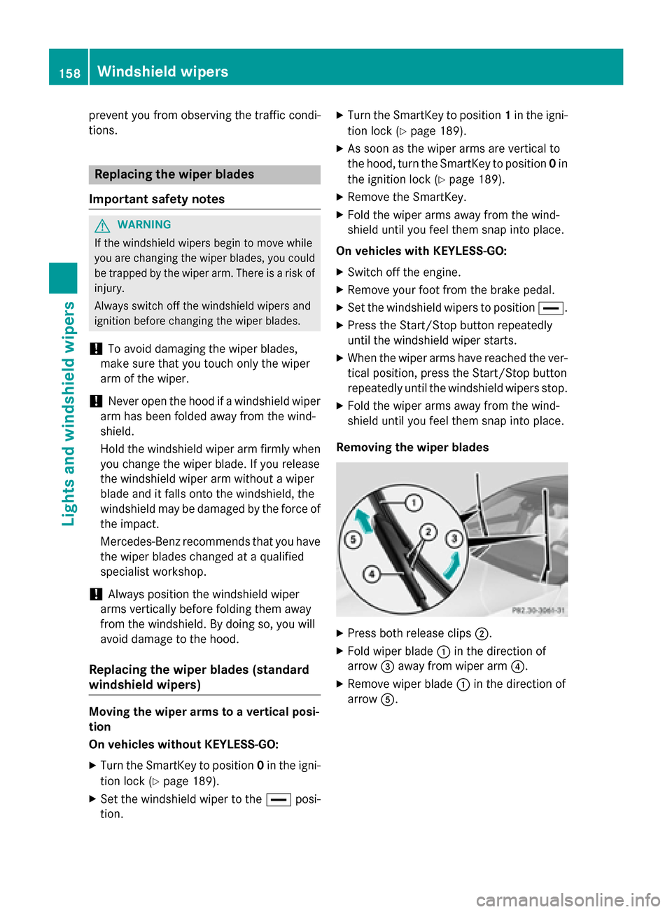 MERCEDES-BENZ S-Class 2015 W222 Owners Manual prevent you from observing the traffic condi-
tions. Replacing the wiper blades
Important safety notes G
WARNING
If the windshield wipers begin to move while
you are changing the wiper blades, you cou