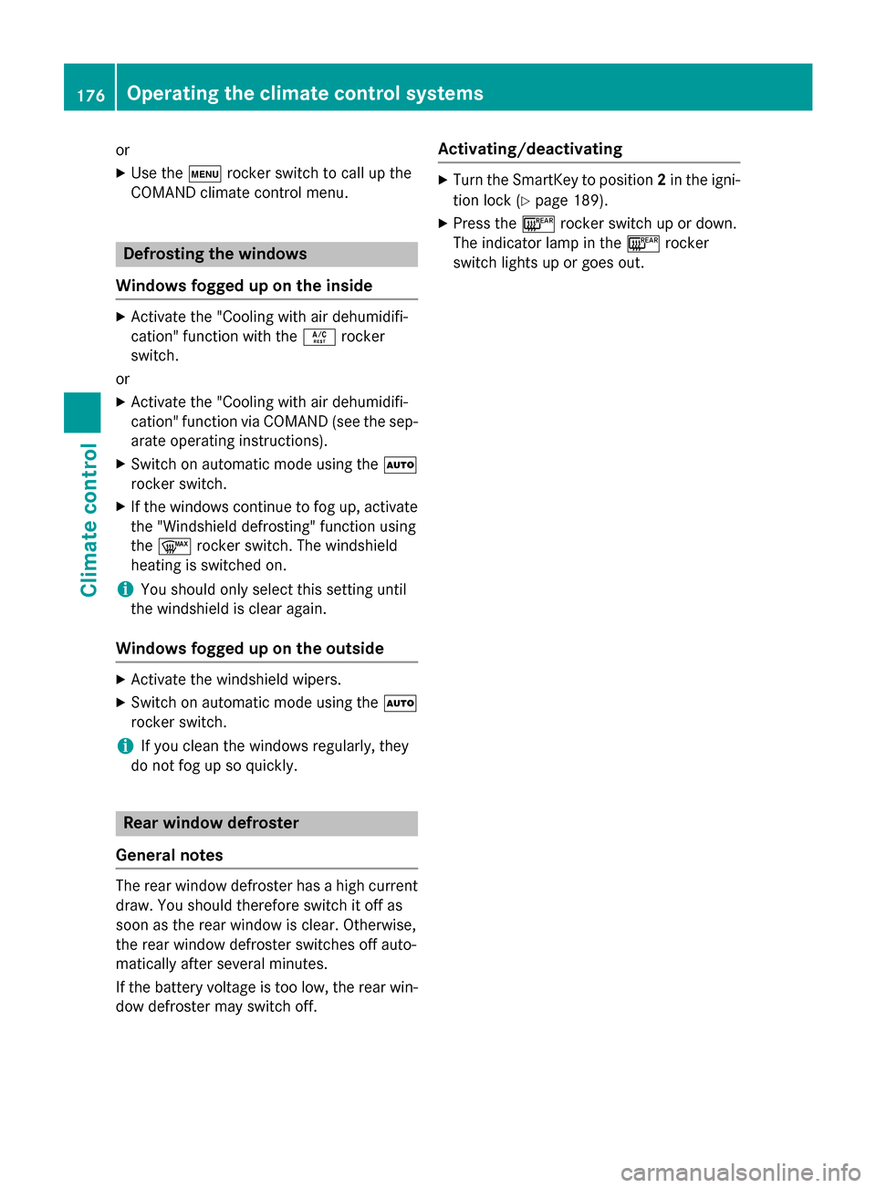 MERCEDES-BENZ S-Class 2015 W222 Owners Manual or
X Use the trocker switch to call up the
COMAND climate control menu. Defrosting the windows
Windows fogged up on the inside X
Activate the "Cooling with air dehumidifi-
cation" function with the Á