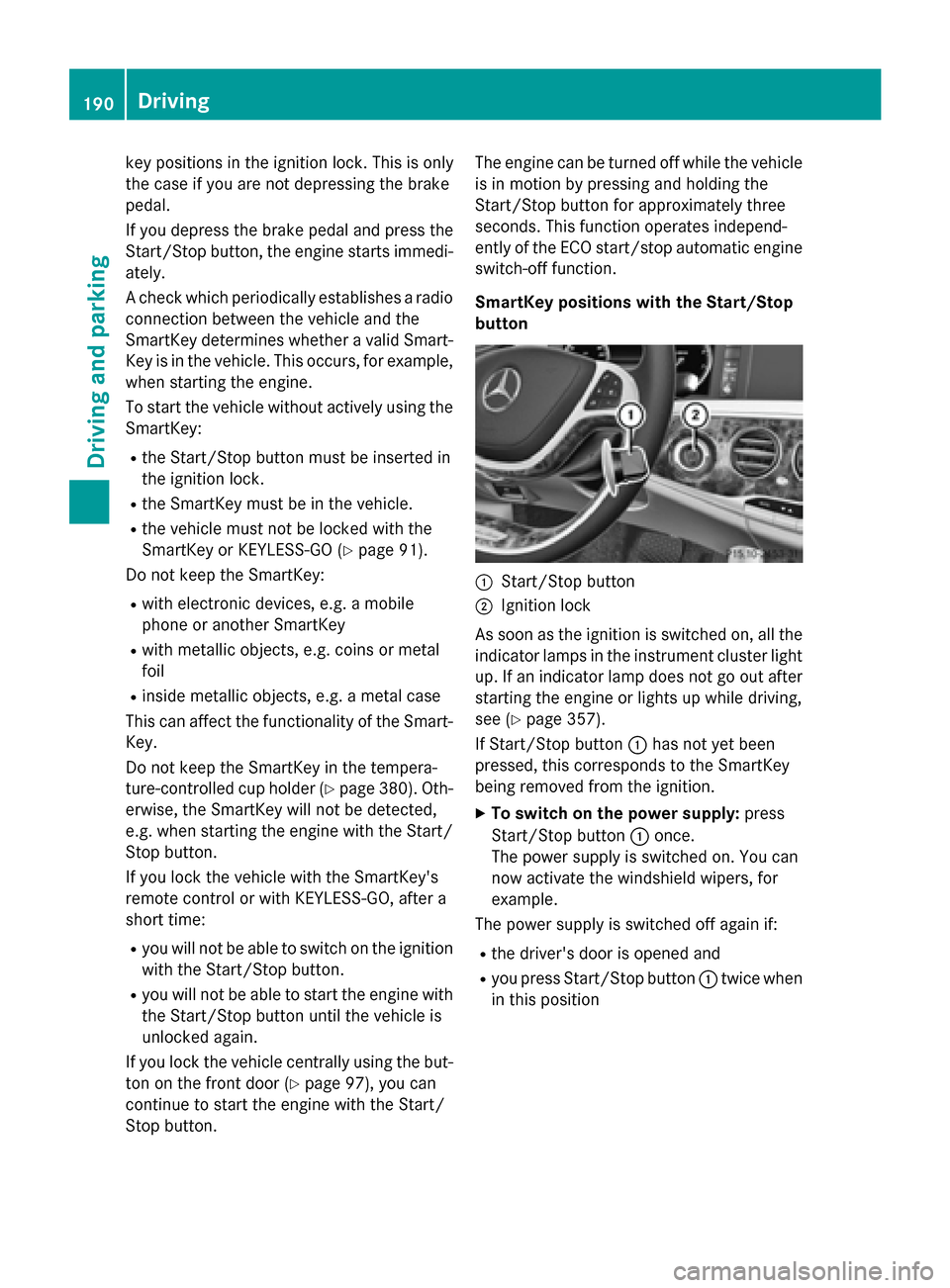 MERCEDES-BENZ S-Class 2015 W222 Owners Manual key positions in the ignition lock. This is only
the case if you are not depressing the brake
pedal.
If you depress the brake pedal and press the
Start/Stop button, the engine starts immedi-
ately.
A MERCEDES-BENZ S-Class 2015 W222 Owners Manual key positions in the ignition lock. This is only
the case if you are not depressing the brake
pedal.
If you depress the brake pedal and press the
Start/Stop button, the engine starts immedi-
ately.
A