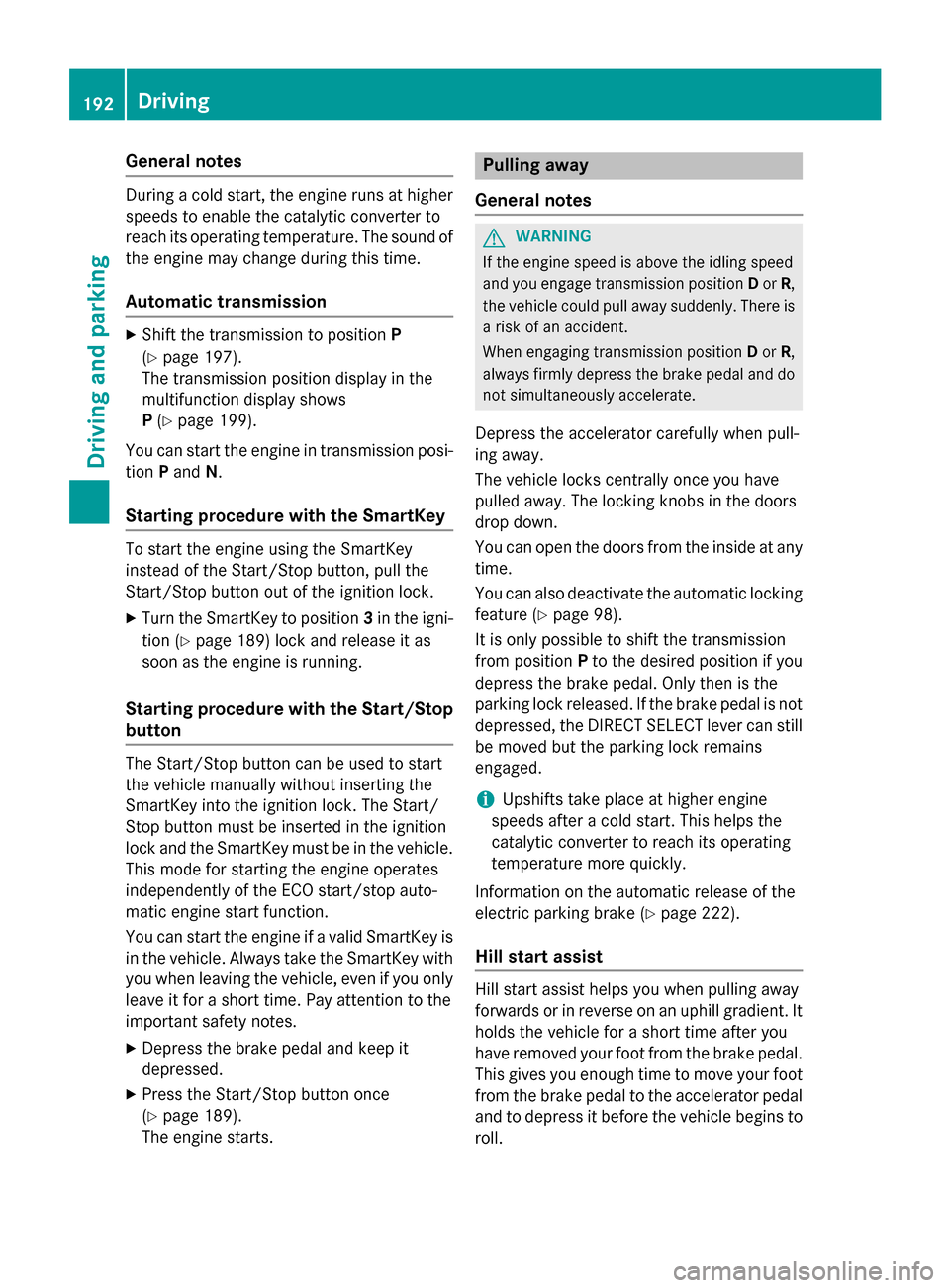 MERCEDES-BENZ S-Class 2015 W222 Owners Manual General notes
During a cold start, the engine runs at higher
speeds to enable the catalytic converter to
reach its operating temperature. The sound of the engine may change during this time.
Automatic MERCEDES-BENZ S-Class 2015 W222 Owners Manual General notes
During a cold start, the engine runs at higher
speeds to enable the catalytic converter to
reach its operating temperature. The sound of the engine may change during this time.
Automatic