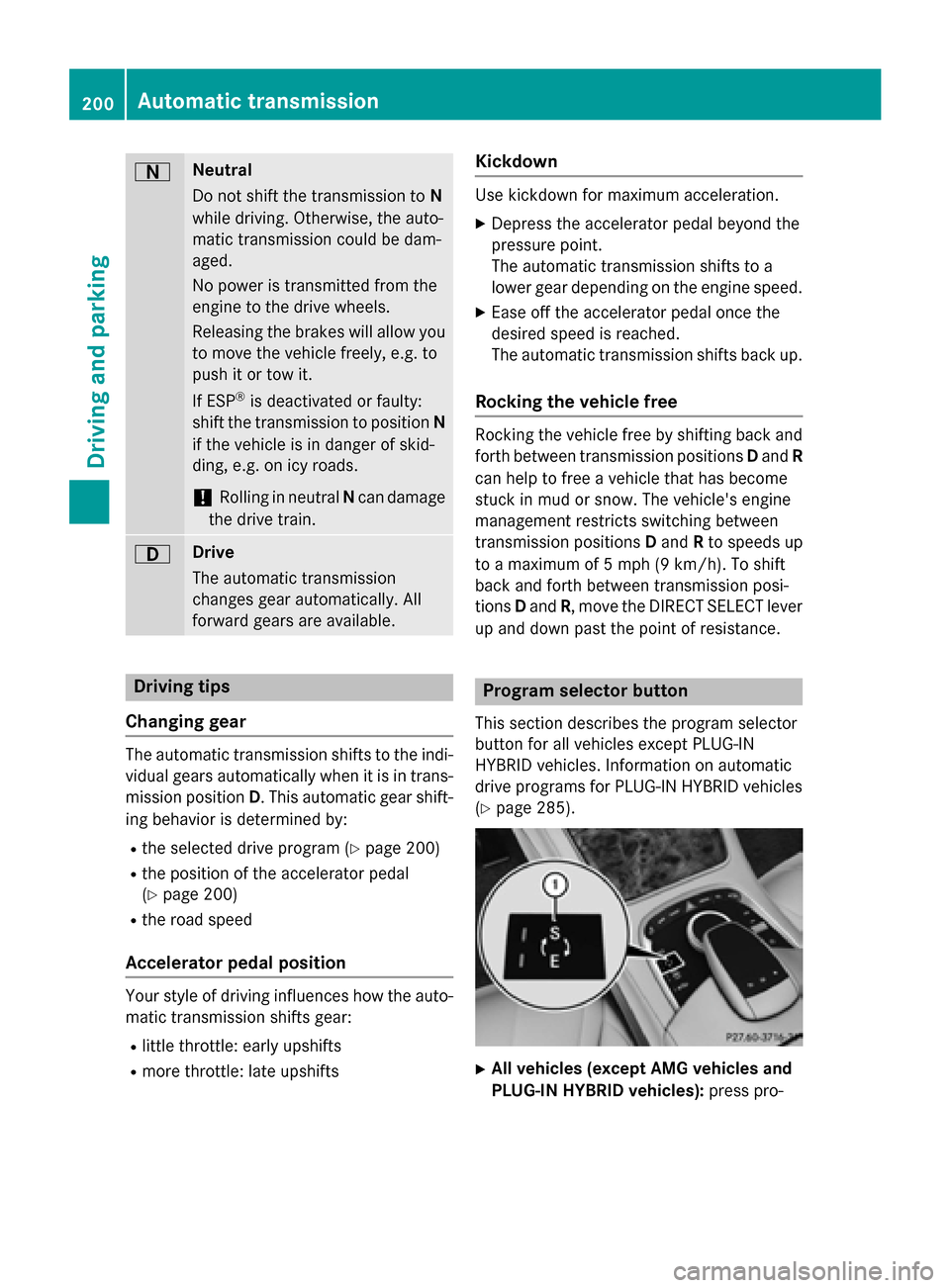 MERCEDES-BENZ S-Class 2015 W222 Owners Manual A Neutral
Do not shift the transmission to
N
while driving. Otherwise, the auto-
matic transmission could be dam-
aged.
No power is transmitted from the
engine to the drive wheels.
Releasing the brake MERCEDES-BENZ S-Class 2015 W222 Owners Manual A Neutral
Do not shift the transmission to
N
while driving. Otherwise, the auto-
matic transmission could be dam-
aged.
No power is transmitted from the
engine to the drive wheels.
Releasing the brake