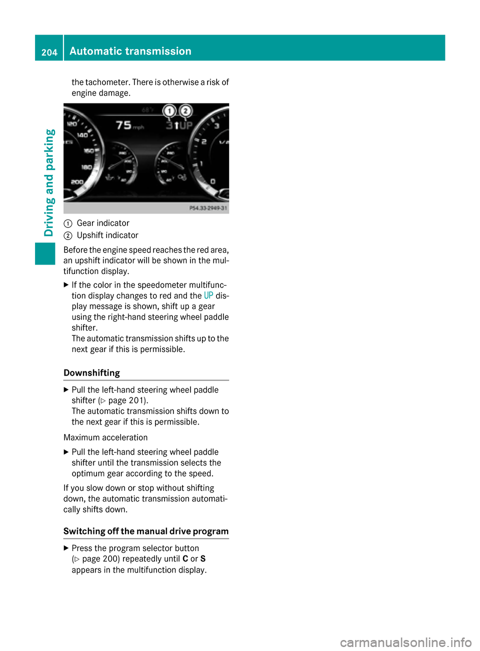 MERCEDES-BENZ S-Class 2015 W222 Owners Manual the tachometer. There is otherwise a risk of
engine damage. :
Gear indicator
; Upshift indicator
Before the engine speed reaches the red area, an upshift indicator will be shown in the mul-
tifunction MERCEDES-BENZ S-Class 2015 W222 Owners Manual the tachometer. There is otherwise a risk of
engine damage. :
Gear indicator
; Upshift indicator
Before the engine speed reaches the red area, an upshift indicator will be shown in the mul-
tifunction