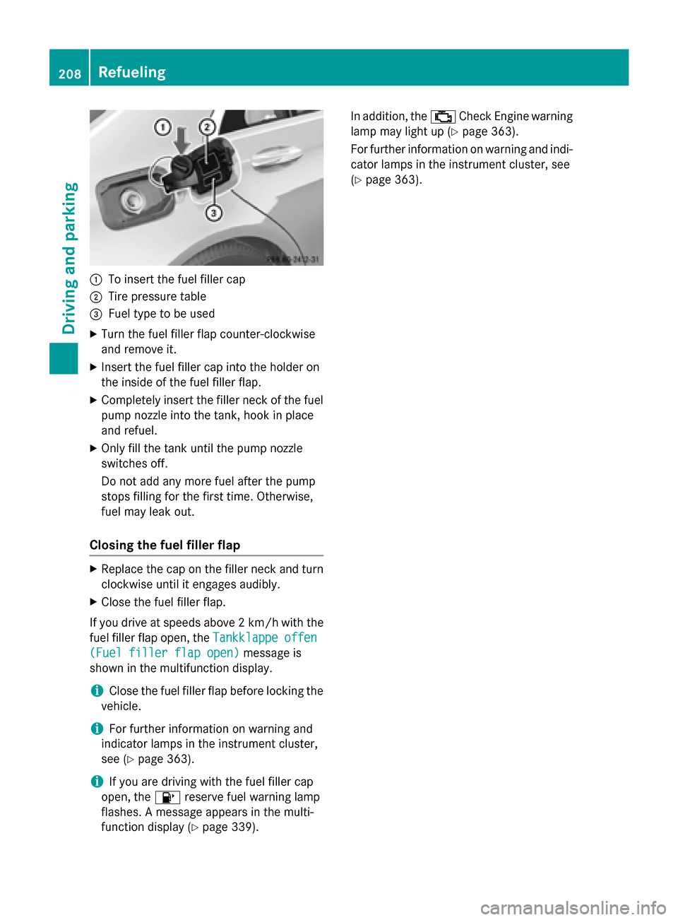 MERCEDES-BENZ S-Class 2015 W222 Owners Manual :
To insert the fuel filler cap
; Tire pressure table
= Fuel type to be used
X Turn the fuel filler flap counter-clockwise
and remove it.
X Insert the fuel filler cap into the holder on
the inside of 