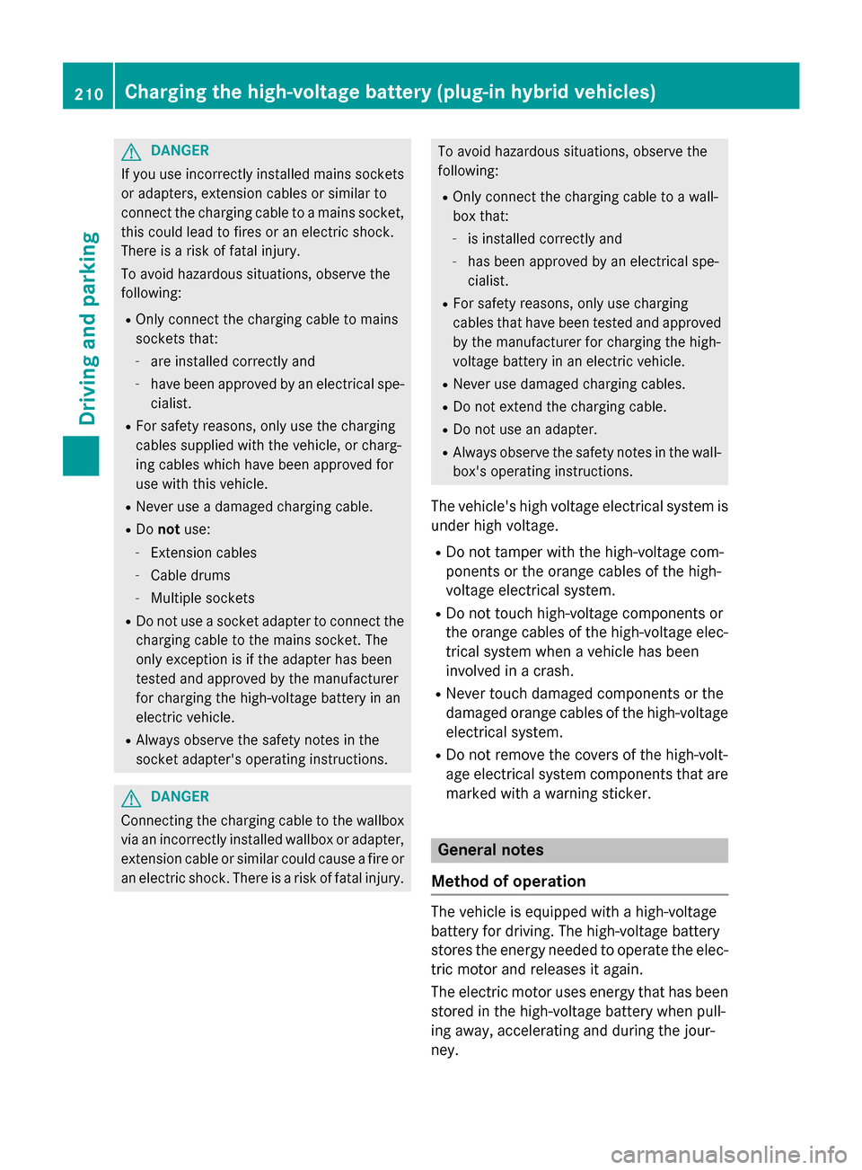 MERCEDES-BENZ S-Class 2015 W222 Owners Manual G
DANGER
If you use incorrectly installed mains sockets or adapters, extension cables or similar to
connect the charging cable to a mains socket,
this could lead to fires or an electric shock.
There i MERCEDES-BENZ S-Class 2015 W222 Owners Manual G
DANGER
If you use incorrectly installed mains sockets or adapters, extension cables or similar to
connect the charging cable to a mains socket,
this could lead to fires or an electric shock.
There i