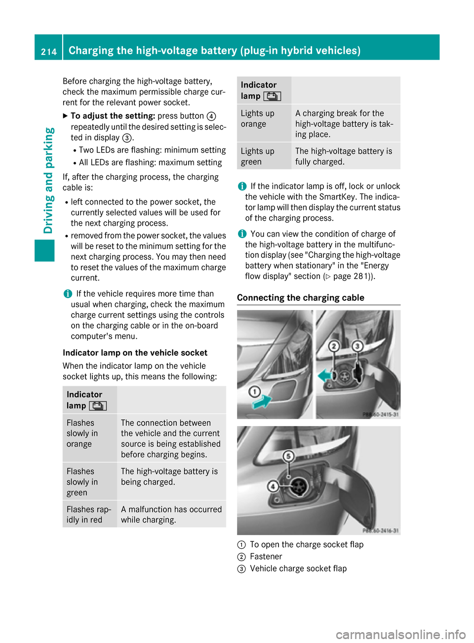 MERCEDES-BENZ S-Class 2015 W222 Owners Guide Before charging the high-voltage battery,
check the maximum permissible charge cur-
rent for the relevant power socket.
X To adjust the setting: press button?
repeatedly until the desired setting is s