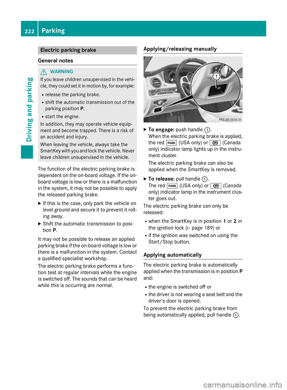 MERCEDES-BENZ S-Class 2015 W222 Owners Manual Electric parking brake
General notes G
WARNING
If you leave children unsupervised in the vehi- cle, they could set it in motion by, for example:
R release the parking brake.
R shift the automatic tran MERCEDES-BENZ S-Class 2015 W222 Owners Manual Electric parking brake
General notes G
WARNING
If you leave children unsupervised in the vehi- cle, they could set it in motion by, for example:
R release the parking brake.
R shift the automatic tran