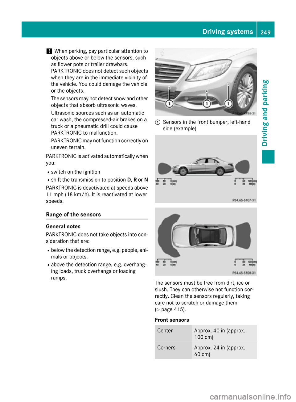 MERCEDES-BENZ S-Class 2015 W222 Owners Manual !
When parking, pay particular attention to
objects above or below the sensors, such
as flower pots or trailer drawbars.
PARKTRONIC does not detect such objects
when they are in the immediate vicinity