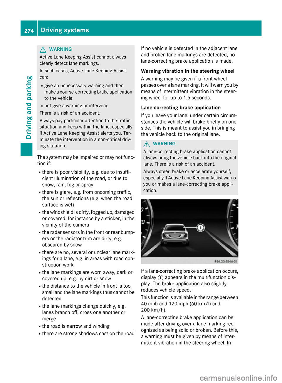 MERCEDES-BENZ S-Class 2015 W222 Owners Guide G
WARNING
Active Lane Keeping Assist cannot always
clearly detect lane markings.
In such cases, Active Lane Keeping Assist
can:
R give an unnecessary warning and then
make a course-correcting brake ap