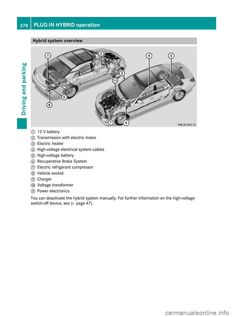 MERCEDES-BENZ S-Class 2015 W222 Owners Manual Hybrid system overview
:
12 V battery
; Transmission with electric motor
= Electric heater
? High-voltage electrical system cables
A High-voltage battery
B Recuperative Brake System
C Electric refrige MERCEDES-BENZ S-Class 2015 W222 Owners Manual Hybrid system overview
:
12 V battery
; Transmission with electric motor
= Electric heater
? High-voltage electrical system cables
A High-voltage battery
B Recuperative Brake System
C Electric refrige