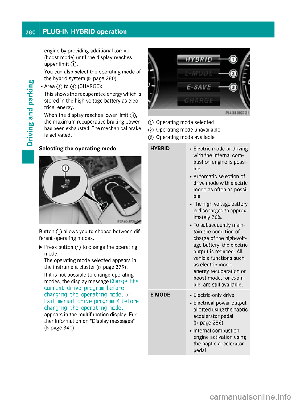 MERCEDES-BENZ S-Class 2015 W222 Workshop Manual engine by providing additional torque
(boost mode) until the display reaches
upper limit
:.
You can also select the operating mode of
the hybrid system (Y page 280).
R Area =to? (CHARGE):
This shows t