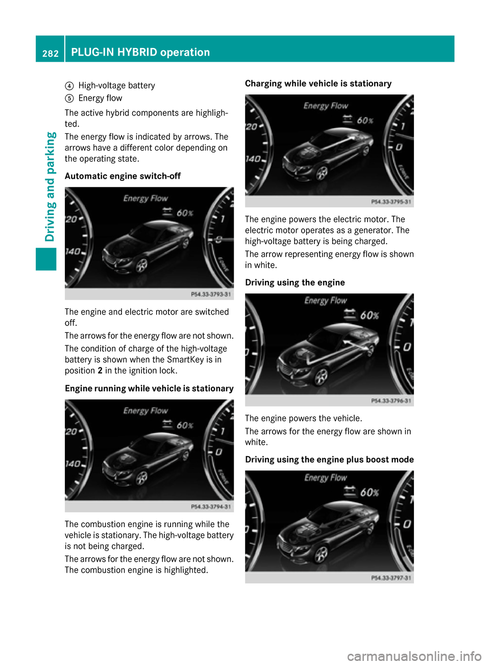 MERCEDES-BENZ S-Class 2015 W222 Owners Manual ?
High-voltage battery
A Energy flow
The active hybrid components are highligh-
ted.
The energy flow is indicated by arrows. The
arrows have a different color depending on
the operating state.
Automat MERCEDES-BENZ S-Class 2015 W222 Owners Manual ?
High-voltage battery
A Energy flow
The active hybrid components are highligh-
ted.
The energy flow is indicated by arrows. The
arrows have a different color depending on
the operating state.
Automat