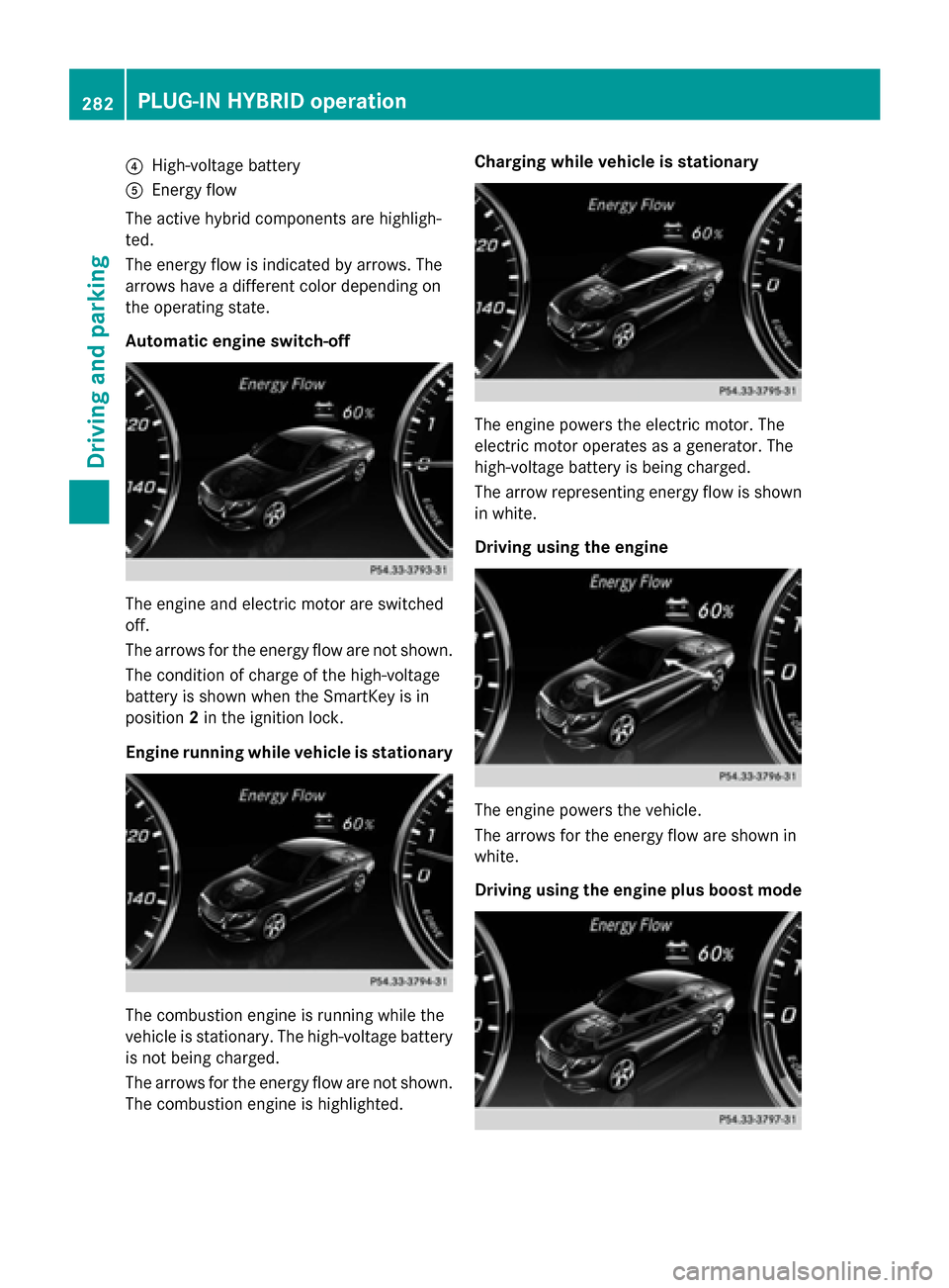 MERCEDES-BENZ S-Class 2015 W222 Workshop Manual ?
High-voltage battery
A Energy flow
The active hybrid components are highligh-
ted.
The energy flow is indicated by arrows. The
arrows have a different color depending on
the operating state.
Automat