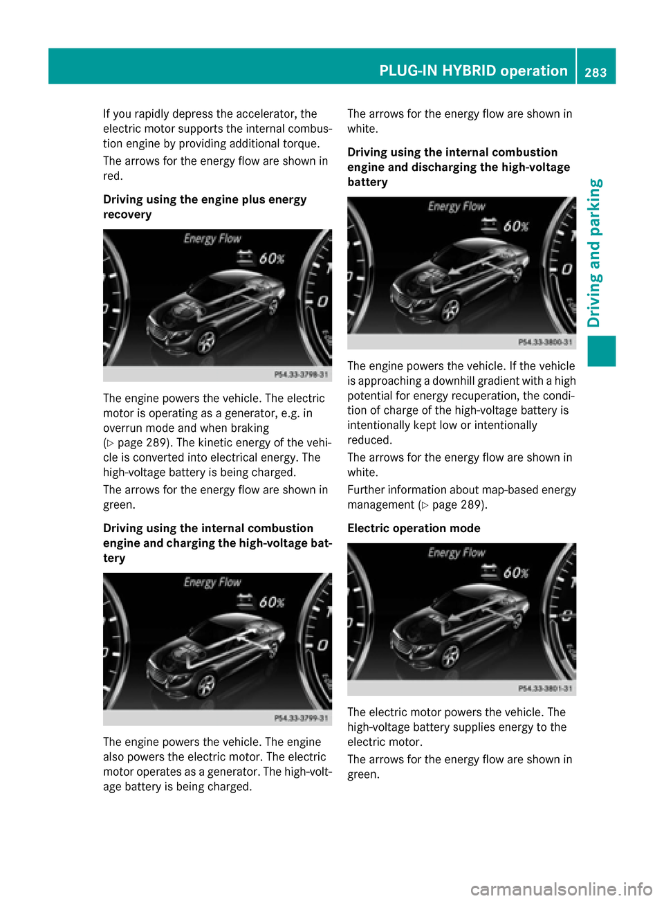 MERCEDES-BENZ S-Class 2015 W222 Owners Manual If you rapidly depress the accelerator, the
electric motor supports the internal combus-
tion engine by providing additional torque.
The arrows for the energy flow are shown in
red.
Driving using the 