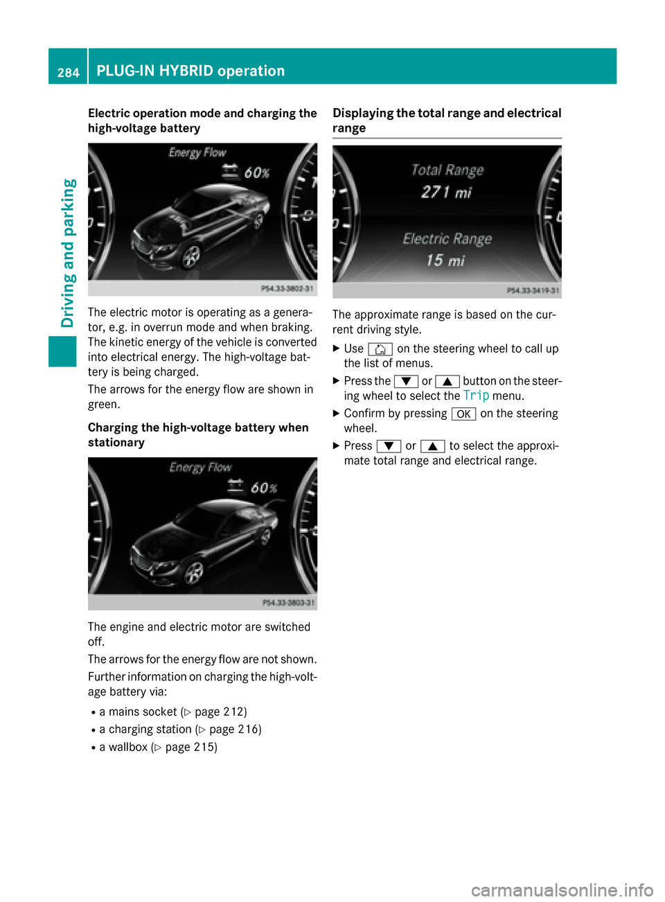 MERCEDES-BENZ S-Class 2015 W222 Owners Manual Electric operation mode and charging the
high-voltage battery The electric motor is operating as a genera-
tor, e.g. in overrun mode and when braking.
The kinetic energy of the vehicle is converted in MERCEDES-BENZ S-Class 2015 W222 Owners Manual Electric operation mode and charging the
high-voltage battery The electric motor is operating as a genera-
tor, e.g. in overrun mode and when braking.
The kinetic energy of the vehicle is converted in