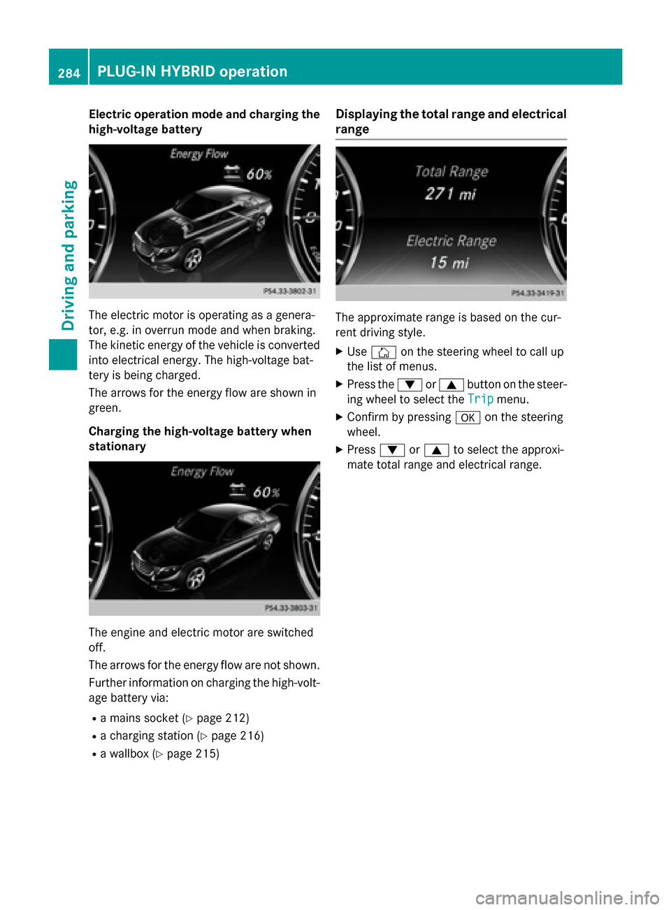 MERCEDES-BENZ S-Class 2015 W222 Workshop Manual Electric operation mode and charging the
high-voltage battery The electric motor is operating as a genera-
tor, e.g. in overrun mode and when braking.
The kinetic energy of the vehicle is converted in