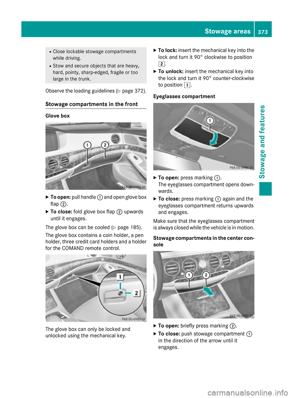 MERCEDES-BENZ S-Class 2015 W222 Owners Manual R
Close lockable stowage compartments
while driving.
R Stow and secure objects that are heavy,
hard, pointy, sharp-edged, fragile or too
large in the trunk.
Observe the loading guidelines (Y page 372)