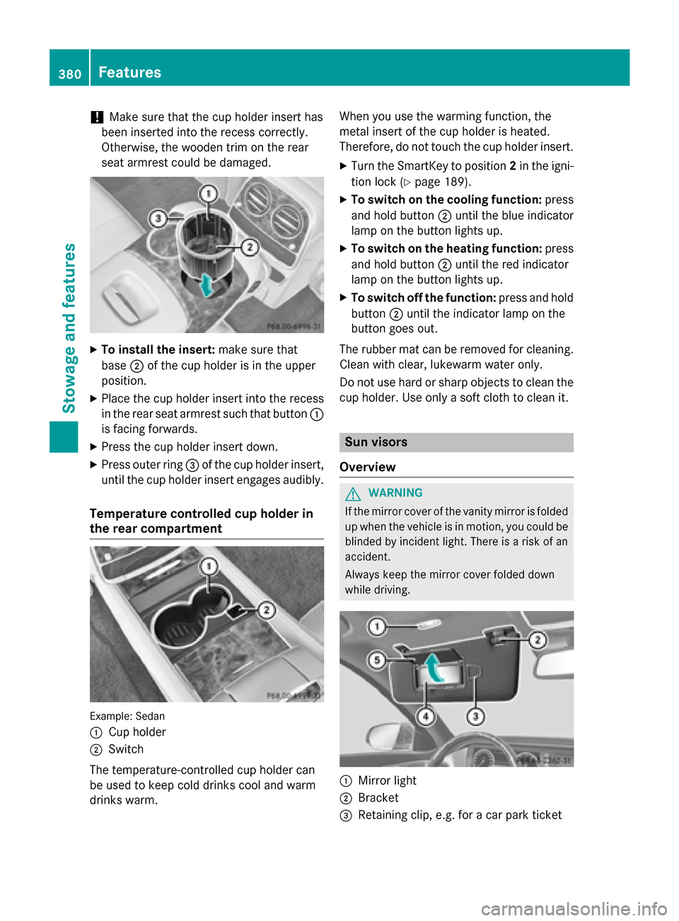 MERCEDES-BENZ S-Class 2015 W222 Owners Manual !
Make sure that the cup holder insert has
been inserted into the recess correctly.
Otherwise, the wooden trim on the rear
seat armrest could be damaged. X
To install the insert: make sure that
base ;