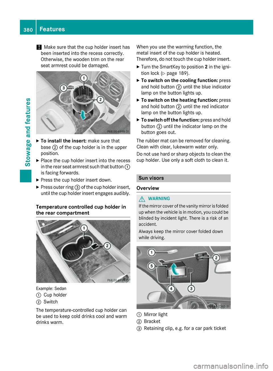 MERCEDES-BENZ S-Class 2015 W222 Owners Manual !
Make sure that the cup holder insert has
been inserted into the recess correctly.
Otherwise, the wooden trim on the rear
seat armrest could be damaged. X
To install the insert: make sure that
base ; MERCEDES-BENZ S-Class 2015 W222 Owners Manual !
Make sure that the cup holder insert has
been inserted into the recess correctly.
Otherwise, the wooden trim on the rear
seat armrest could be damaged. X
To install the insert: make sure that
base ;