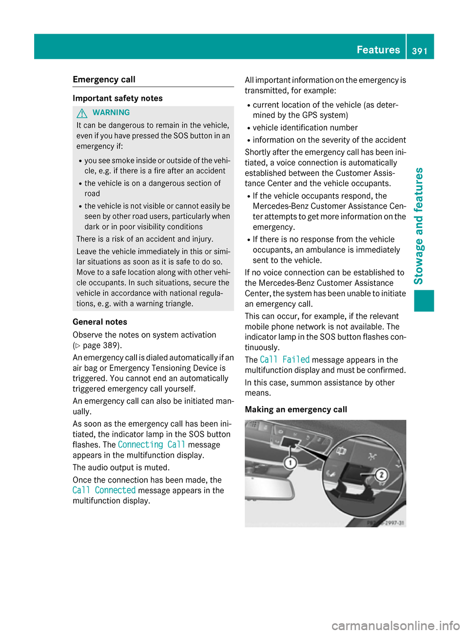 MERCEDES-BENZ S-Class 2015 W222 Owners Manual Emergency call
Important safety notes
G
WARNING
It can be dangerous to remain in the vehicle,
even if you have pressed the SOS button in an emergency if:
R you see smoke inside or outside of the vehi- MERCEDES-BENZ S-Class 2015 W222 Owners Manual Emergency call
Important safety notes
G
WARNING
It can be dangerous to remain in the vehicle,
even if you have pressed the SOS button in an emergency if:
R you see smoke inside or outside of the vehi-