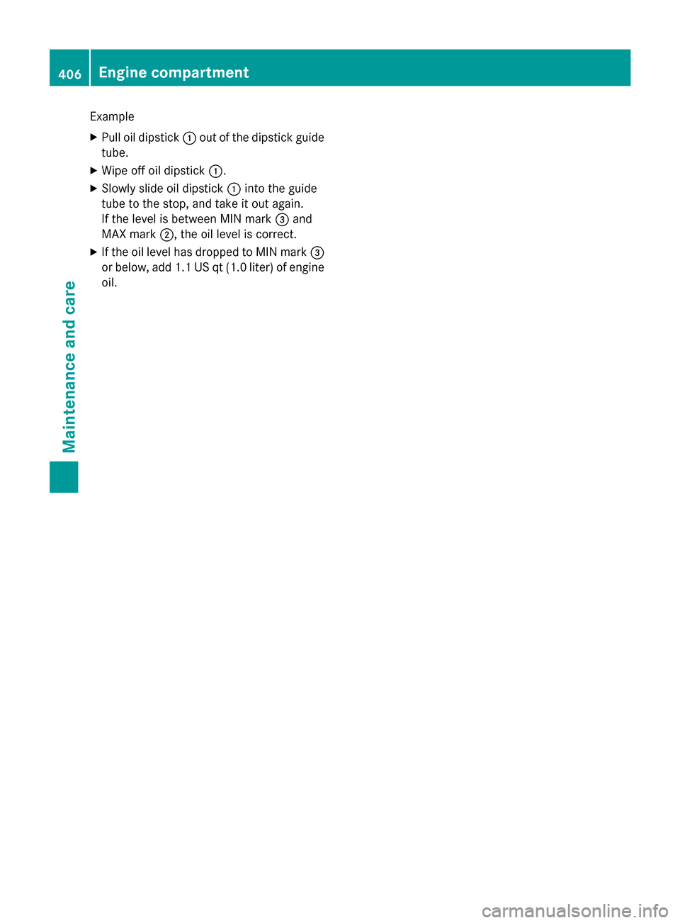 MERCEDES-BENZ S-Class 2015 W222 Owners Manual Example
X Pull oil dipstick :out of the dipstick guide
tube.
X Wipe off oil dipstick :.
X Slowly slide oil dipstick :into the guide
tube to the stop, and take it out again.
If the level is between MIN