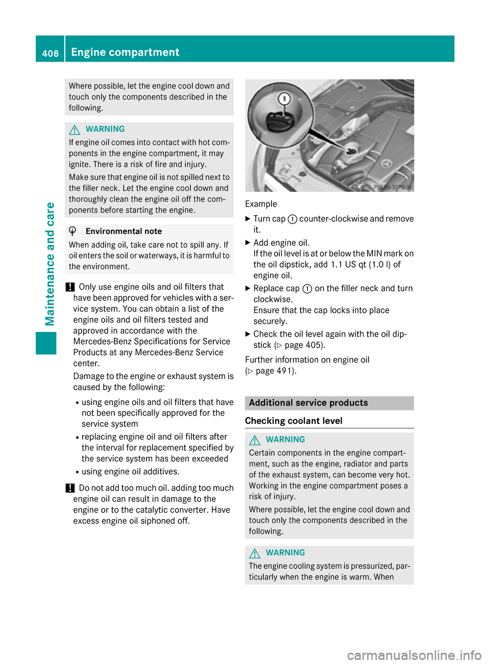 MERCEDES-BENZ S-Class 2015 W222 User Guide Where possible, let the engine cool down and
touch only the components described in the
following. G
WARNING
If engine oil comes into contact with hot com- ponents in the engine compartment, it may
ig