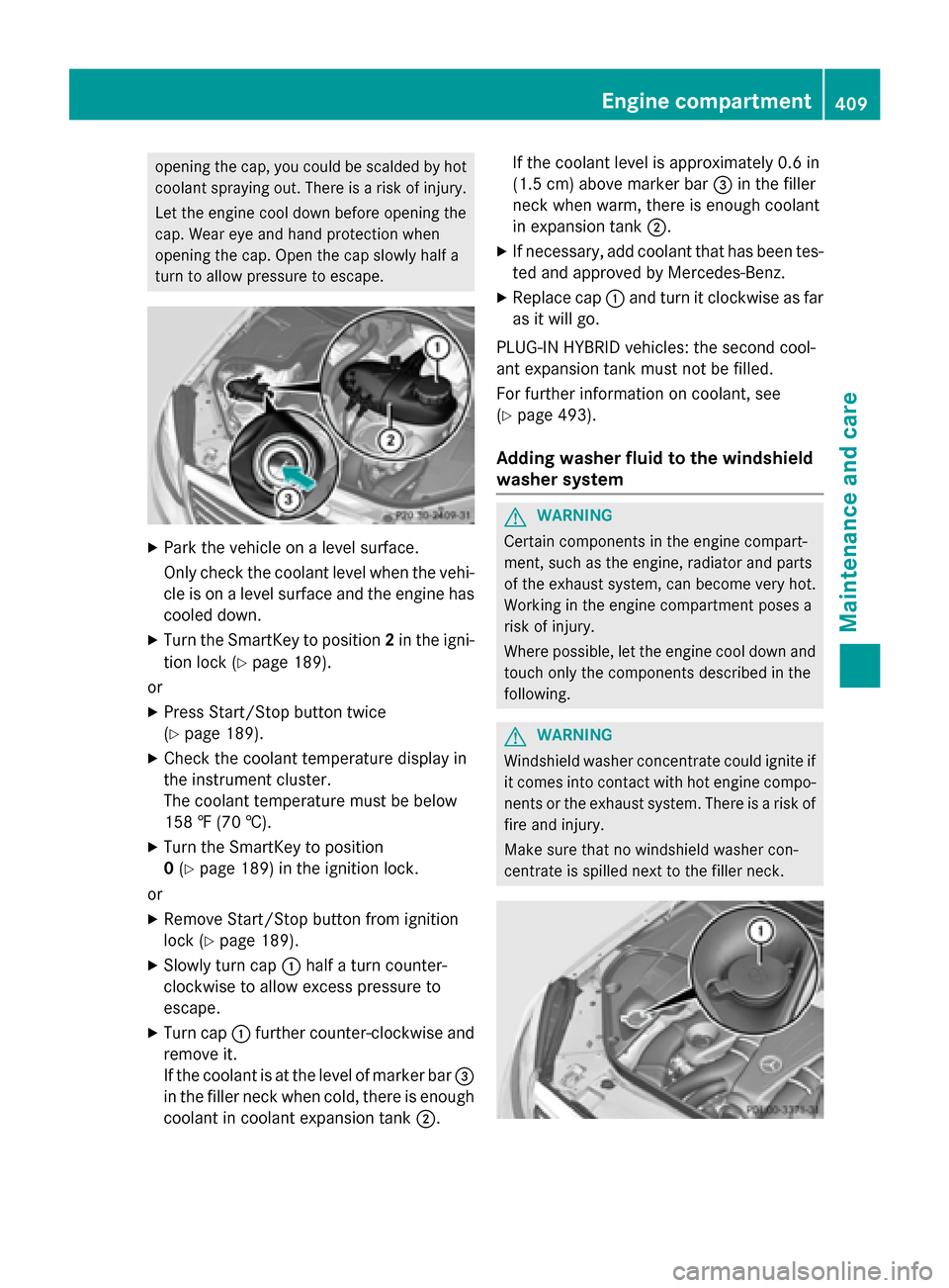 MERCEDES-BENZ S-Class 2015 W222 Owners Manual opening the cap, you could be scalded by hot
coolant spraying out. There is a risk of injury.
Let the engine cool down before opening the
cap. Wear eye and hand protection when
opening the cap. Open t