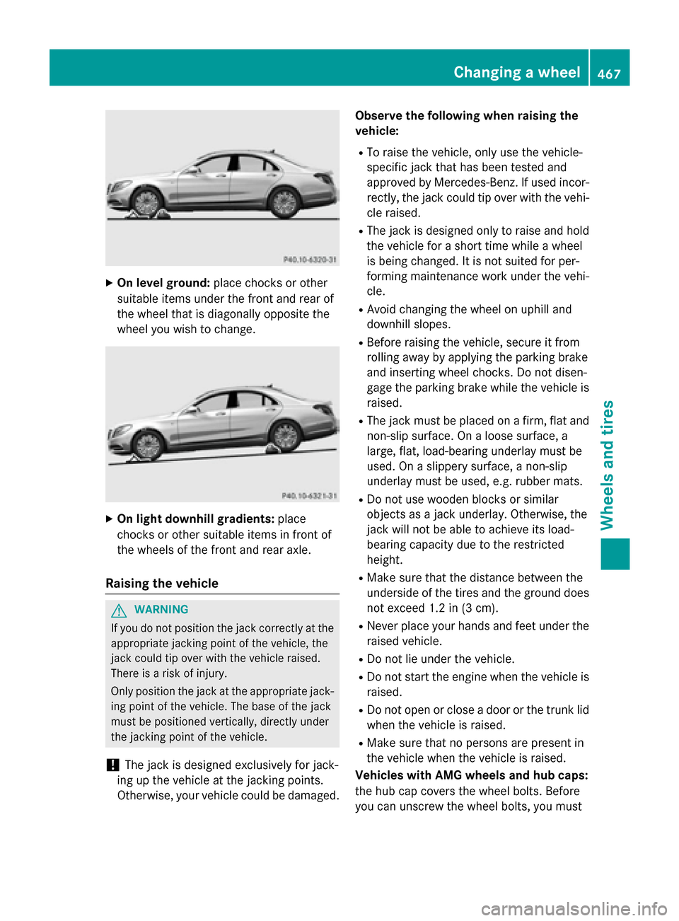 MERCEDES-BENZ S-Class 2015 W222 Owners Manual X
On level ground: place chocks or other
suitable items under the front and rear of
the wheel that is diagonally opposite the
wheel you wish to change. X
On light downhill gradients: place
chocks or o