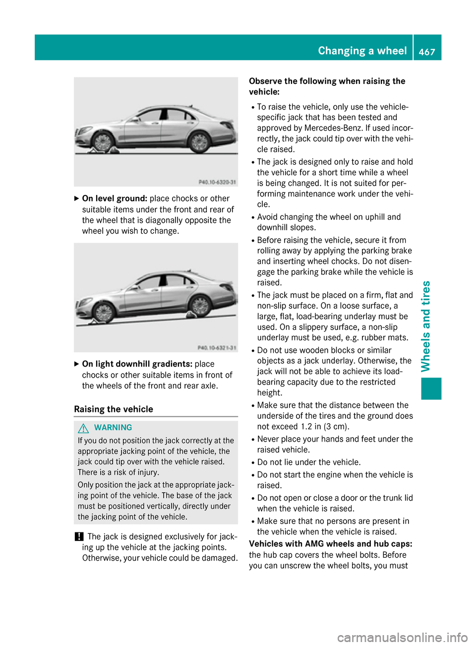 MERCEDES-BENZ S-Class 2015 W222 Owners Manual X
On level ground: place chocks or other
suitable items under the front and rear of
the wheel that is diagonally opposite the
wheel you wish to change. X
On light downhill gradients: place
chocks or o