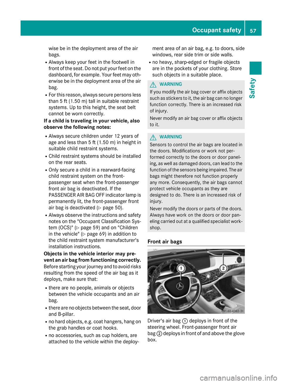 MERCEDES-BENZ S-Class 2015 W222 Workshop Manual wise be in the deployment area of the air
bags.
R Always keep your feet in the footwell in
front of the seat. Do not put your feet on the
dashboard, for example. Your feet may oth-
erwise be in the de