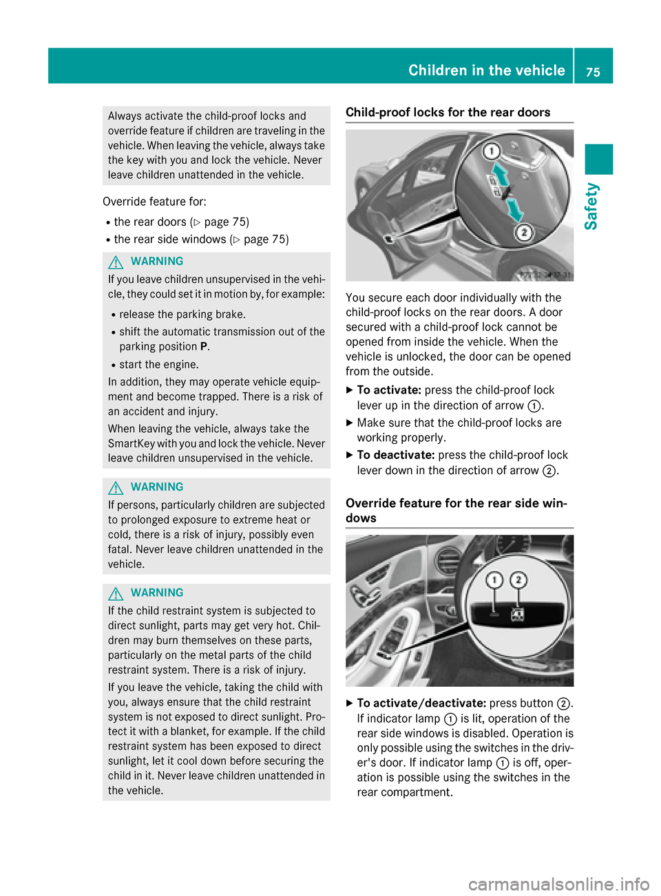 MERCEDES-BENZ S-Class 2015 W222 Owners Manual Always activate the child-proof locks and
override feature if children are traveling in the vehicle. When leaving the vehicle, always take
the key with you and lock the vehicle. Never
leave children u