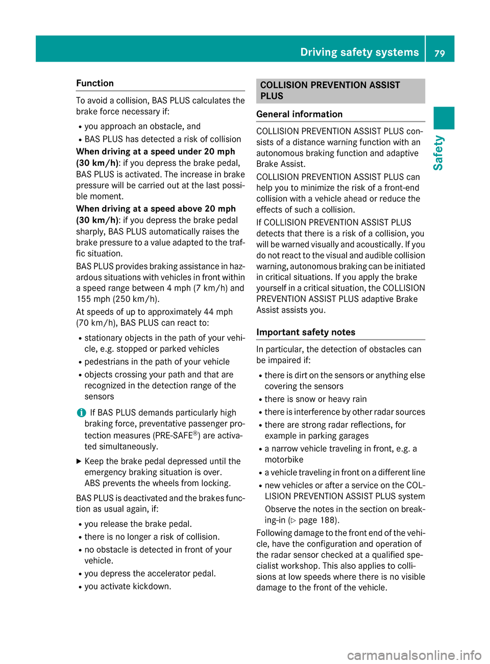 MERCEDES-BENZ S-Class 2015 W222 Manual Online Function
To avoid a collision, BAS PLUS calculates the
brake force necessary if:
R you approach an obstacle, and
R BAS PLUS has detected a risk of collision
When driving at a speed under 20 mph
(30 km