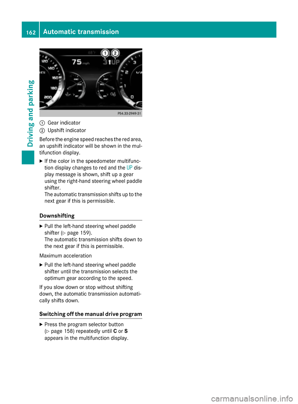 MERCEDES-BENZ S-Class COUPE 2015 C217 Owners Manual 0043
Gear indicator
0044 Upshift indicator
Before the engine speed reaches the red area, an upshift indicator will be shown in the mul-
tifunction display.
X If the color in the speedometer multifunc-