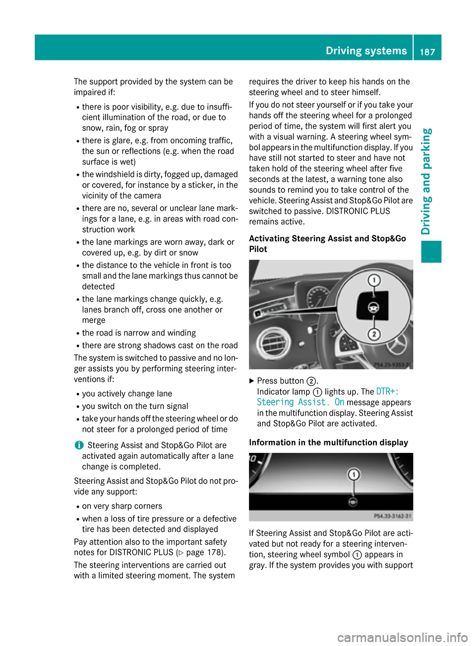 MERCEDES-BENZ S-Class COUPE 2015 C217 Owners Manual The support provided by the system can be
impaired if:
R there is poor visibility, e.g. due to insuffi-
cient illumination of the road, or due to
snow, rain, fog or spray
R there is glare, e.g. from o