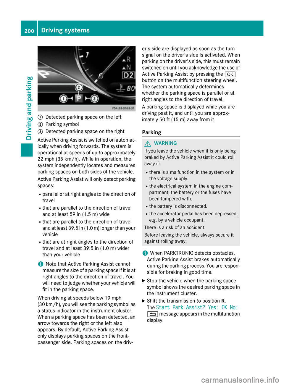 MERCEDES-BENZ S-Class COUPE 2015 C217 Owners Manual 0043
Detected parking space on the left
0044 Parking symbol
0087 Detected parking space on the right
Active Parking Assist is switched on automat-
ically when driving forwards. The system is
operation