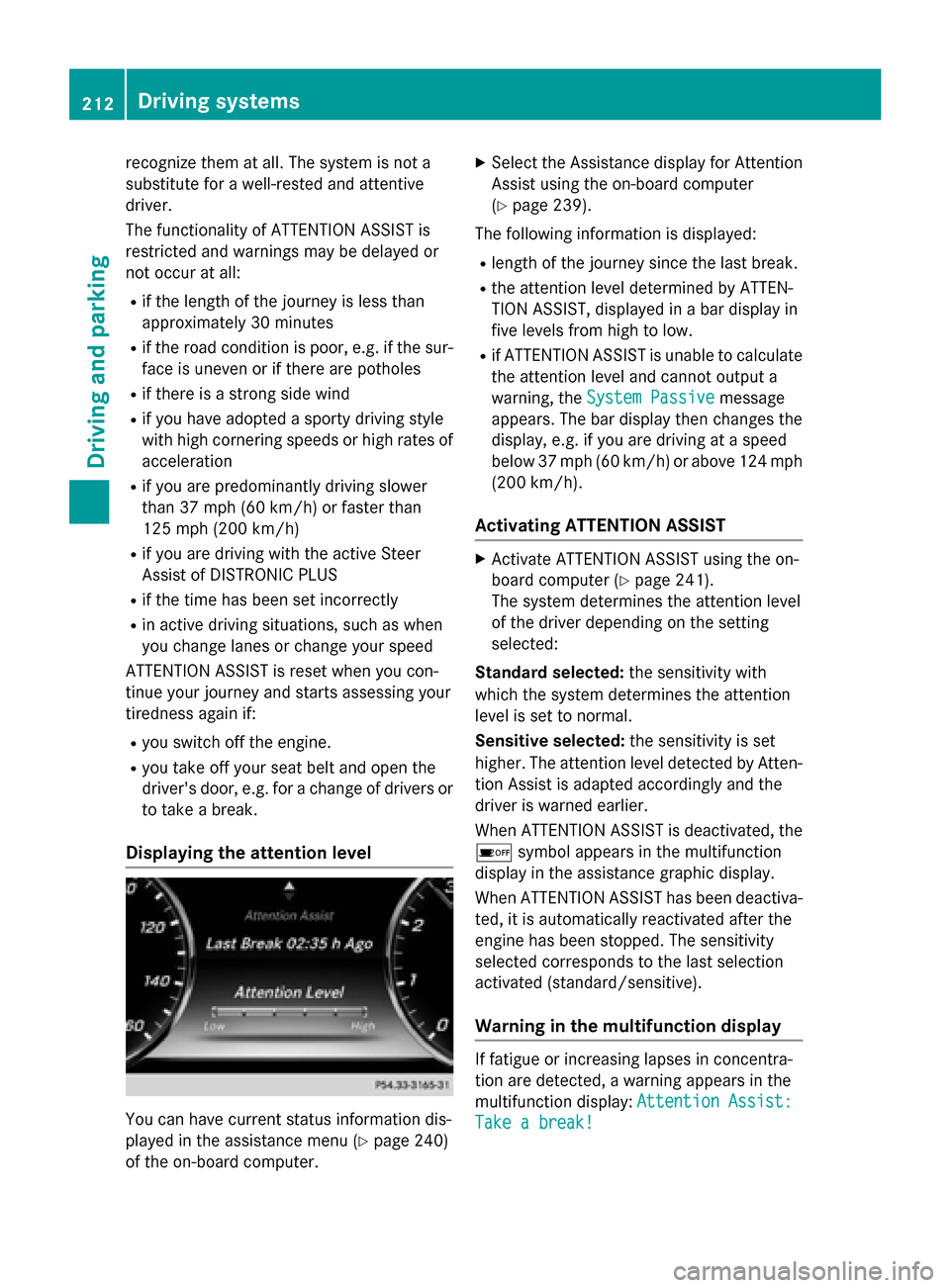 MERCEDES-BENZ S-Class COUPE 2015 C217 Owners Manual recognize them at all. The system is not a
substitute for a well-rested and attentive
driver.
The functionality of ATTENTION ASSIST is
restricted and warnings may be delayed or
not occur at all:
R if 