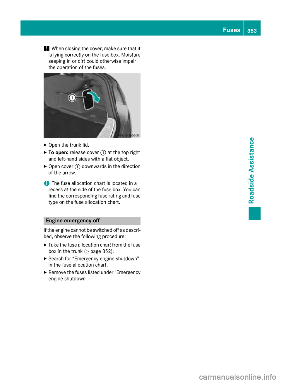 MERCEDES-BENZ S-Class COUPE 2015 C217 Owners Manual !
When closing the cover, make sure that it
is lying correctly on the fuse box. Moisture
seeping in or dirt could otherwise impair
the operation of the fuses. X
Open the trunk lid.
X To open: release MERCEDES-BENZ S-Class COUPE 2015 C217 Owners Manual !
When closing the cover, make sure that it
is lying correctly on the fuse box. Moisture
seeping in or dirt could otherwise impair
the operation of the fuses. X
Open the trunk lid.
X To open: release