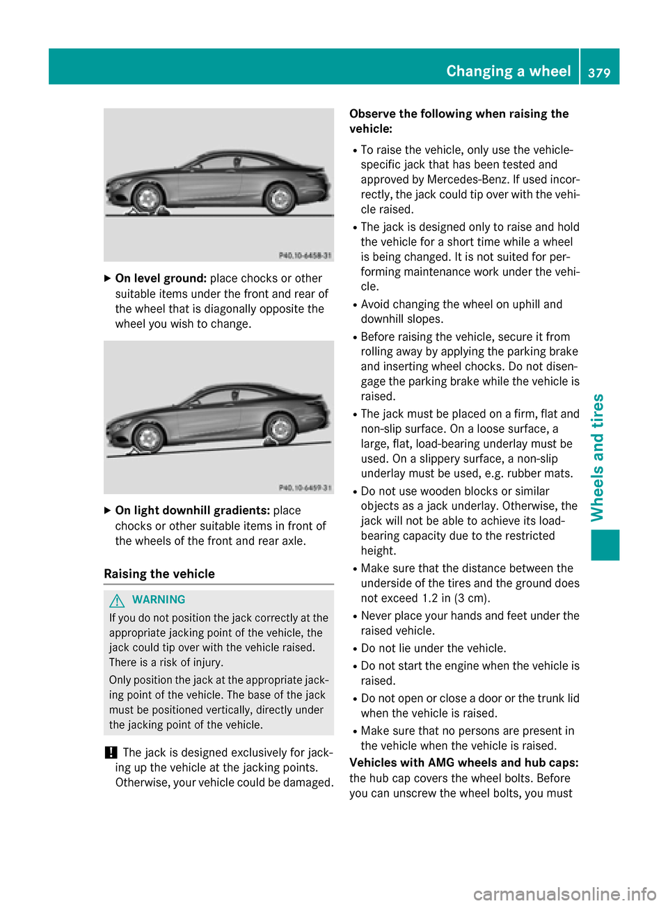 MERCEDES-BENZ S-Class COUPE 2015 C217 Owners Manual X
On level ground: place chocks or other
suitable items under the front and rear of
the wheel that is diagonally opposite the
wheel you wish to change. X
On light downhill gradients: place
chocks or o