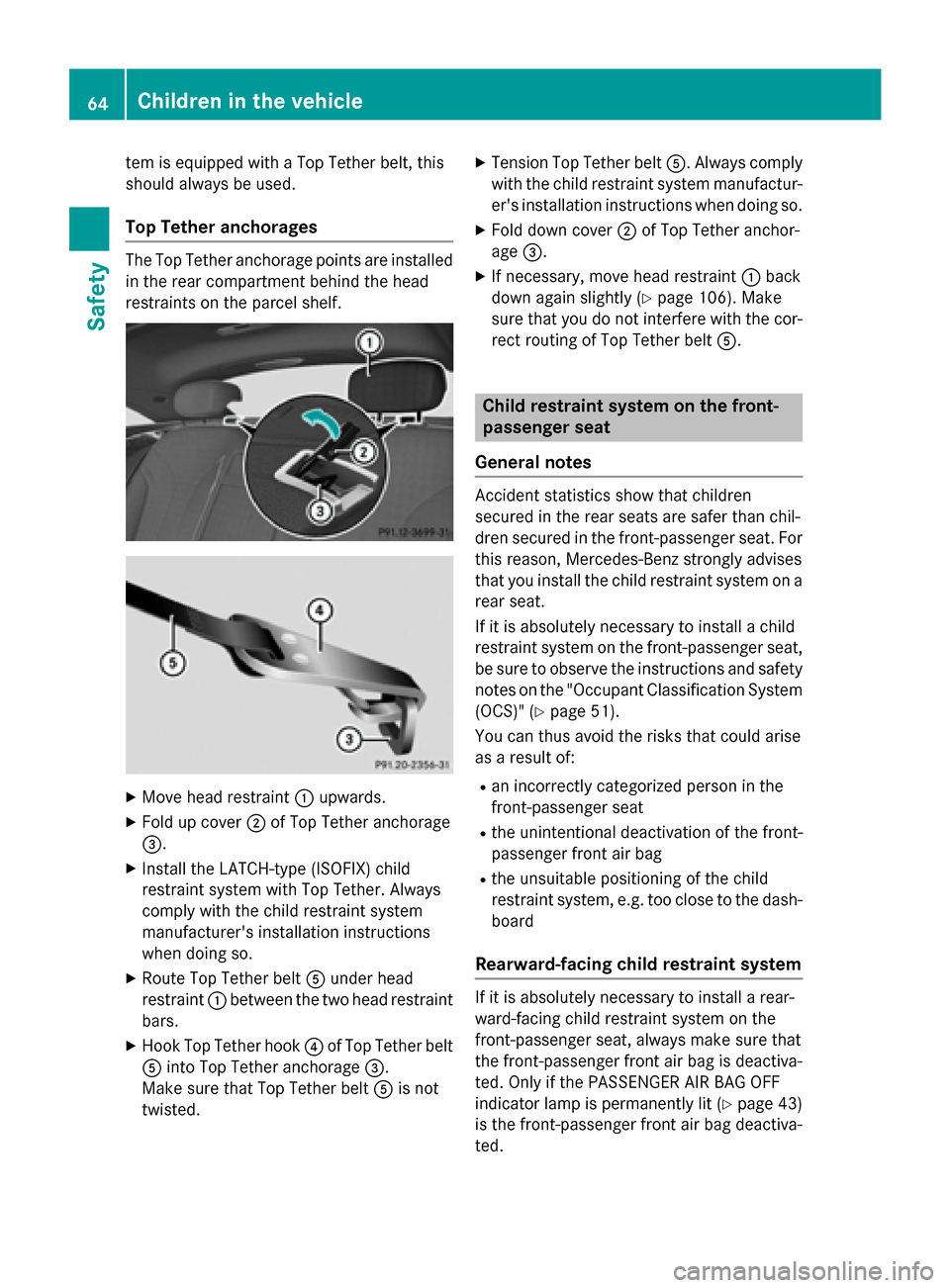 MERCEDES-BENZ S-Class COUPE 2015 C217 Repair Manual tem is equipped with a Top Tether belt, this
should always be used.
Top Tether anchorages The Top Tether anchorage points are installed
in the rear compartment behind the head
restraints on the parcel