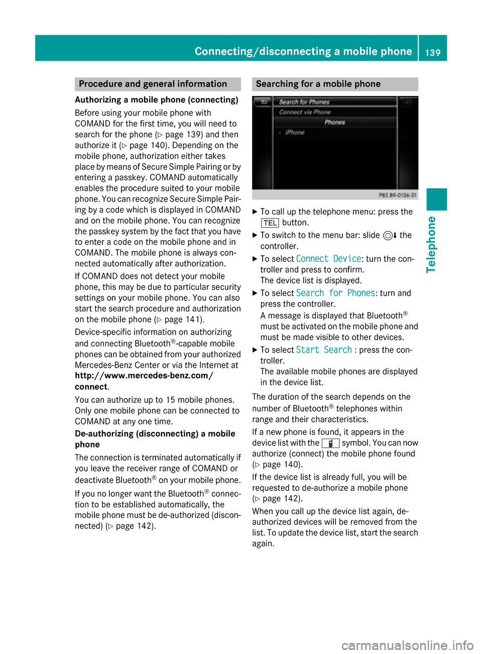 MERCEDES-BENZ S-Class 2015 W222 Comand Manual Procedure and general information
Authorizing a mobile phone (connecting)
Before using your mobile phone with
COMAND for the first time, you will need to
search for the phone (Y page 139) and then
aut MERCEDES-BENZ S-Class 2015 W222 Comand Manual Procedure and general information
Authorizing a mobile phone (connecting)
Before using your mobile phone with
COMAND for the first time, you will need to
search for the phone (Y page 139) and then
aut