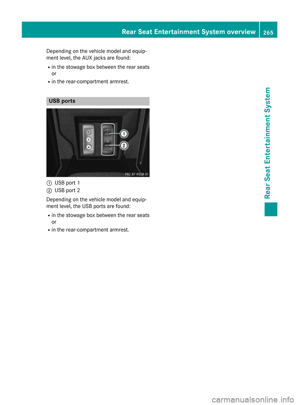 MERCEDES-BENZ S-Class 2015 W222 Comand Manual Depending on the vehicle model and equip-
ment level, the AUX jacks are found:
R in the stowage box between the rear seats
or
R in the rear-compartment armrest. USB ports
0043
USB port 1
0044 USB port MERCEDES-BENZ S-Class 2015 W222 Comand Manual Depending on the vehicle model and equip-
ment level, the AUX jacks are found:
R in the stowage box between the rear seats
or
R in the rear-compartment armrest. USB ports
0043
USB port 1
0044 USB port