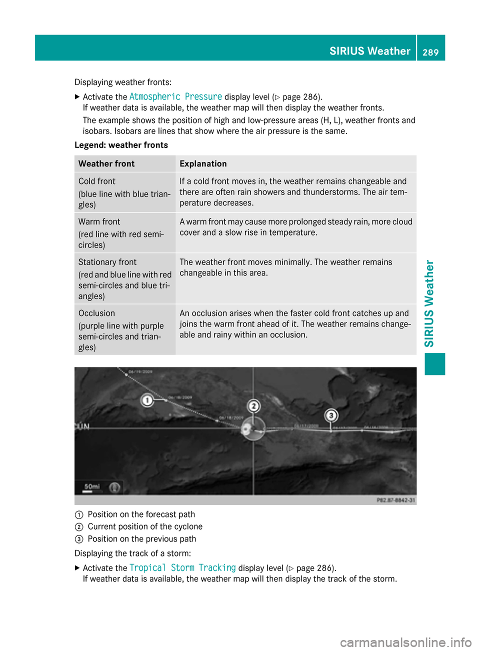 MERCEDES-BENZ S-Class 2015 W222 Comand Manual Displaying weather fronts:
X Activate the Atmospheric Pressure
Atmospheric Pressure display level (Ypage 286).
If weather data is available, the weather map will then display the weather fronts.
The e