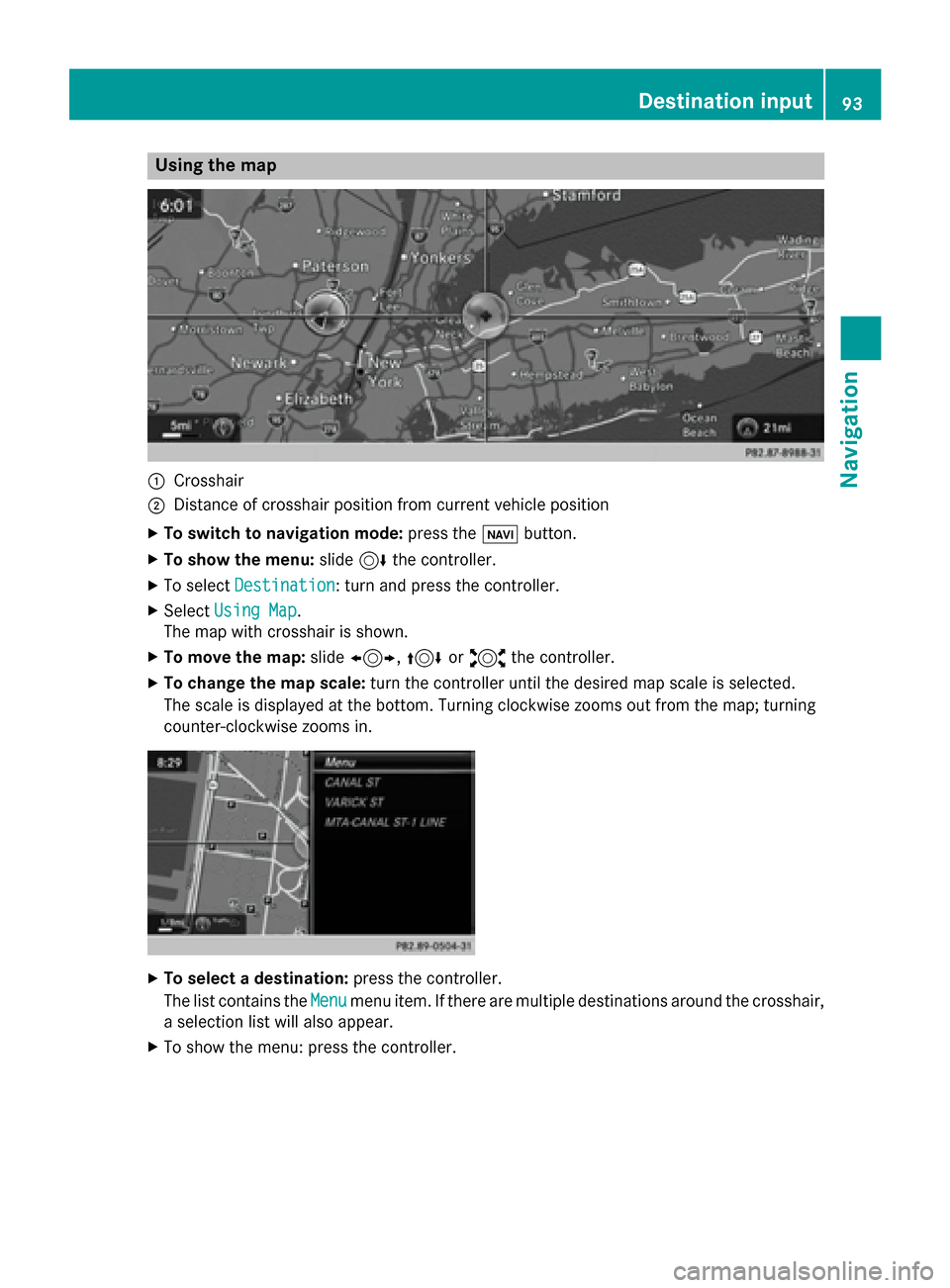 MERCEDES-BENZ S-Class 2015 W222 Comand Manual Using the map
0043
Crosshair
0044 Distance of crosshair position from current vehicle position
X To switch to navigation mode: press the00CBbutton.
X To show the menu: slide6the controller.
X To selec