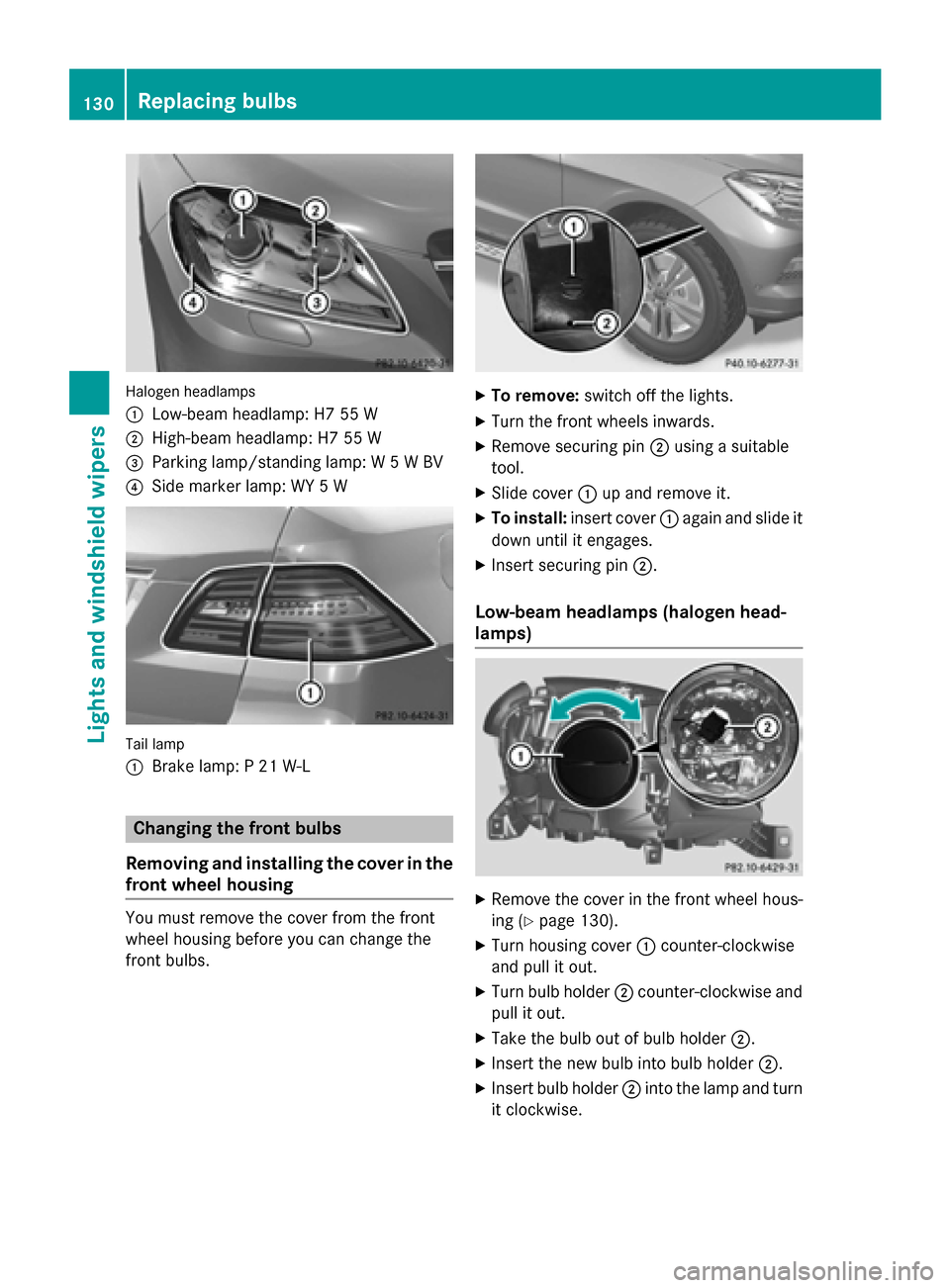 MERCEDES-BENZ M-Class 2015 W166 User Guide Halogen headlamps
0043
Low-beam headlamp: H7 55 W
0044 High-beam headlamp: H7 55 W
0087 Parking lamp/standing lamp: W 5 W BV
0085 Side marker lamp: WY 5 W Tail lamp
0043
Brake lamp: P 21 W-L Changing 