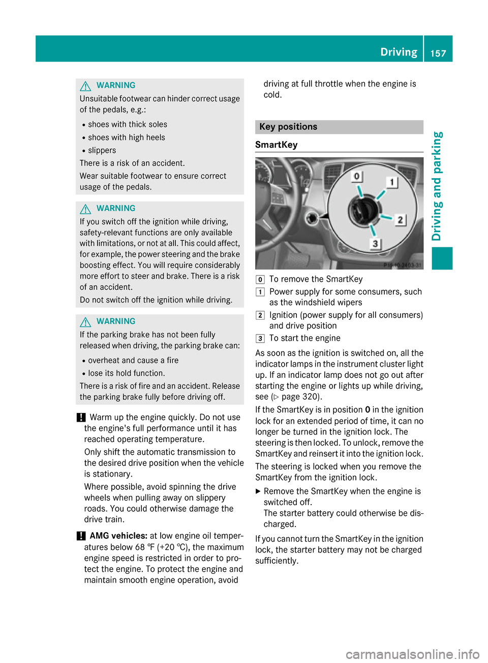 MERCEDES-BENZ M-Class 2015 W166 Owners Manual G
WARNING
Unsuitable footwear can hinder correct usage of the pedals, e.g.:
R shoes with thick soles
R shoes with high heels
R slippers
There is a risk of an accident.
Wear suitable footwear to ensure