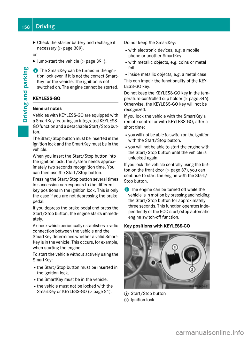 MERCEDES-BENZ M-Class 2015 W166 Owners Manual X
Check the starter battery and recharge if
necessary (Y page 389).
or
X Jump-start the vehicle (Y page 391).
i The SmartKey can be turned in the igni-
tion lock even if it is not the correct Smart- K