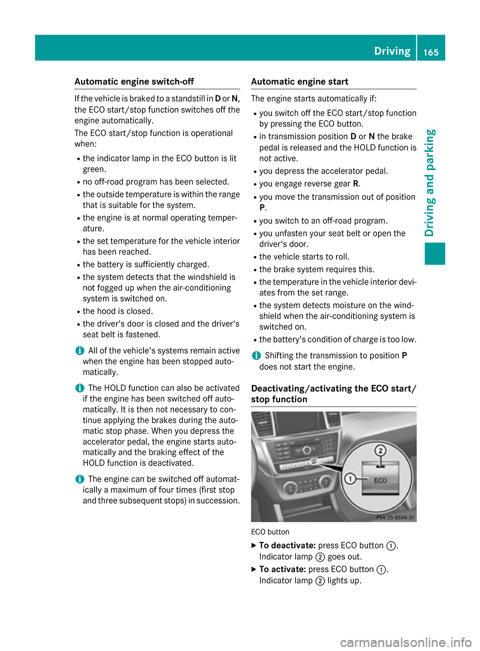 MERCEDES-BENZ M-Class 2015 W166 Owners Manual Automatic engine switch-off
If the vehicle is braked to a standstill in
Dor N,
the ECO start/stop function switches off the engine automatically.
The ECO start/stop function is operational
when:
R the