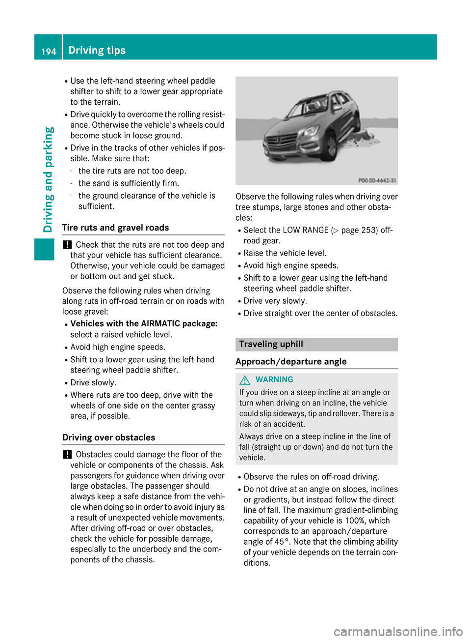 MERCEDES-BENZ M-Class 2015 W166 Owners Manual R
Use the left-hand steering wheel paddle
shifter to shift to a lower gear appropriate
to the terrain.
R Drive quickly to overcome the rolling resist-
ance. Otherwise the vehicles wheels could
become